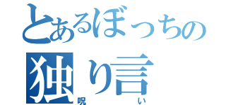 とあるぼっちの独り言（呪い）