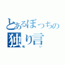 とあるぼっちの独り言（呪い）