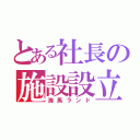 とある社長の施設設立（海馬ランド）