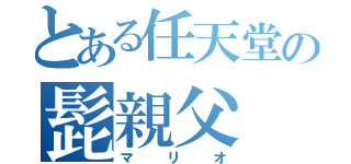 とある任天堂の髭親父（マリオ）