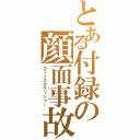 とある付録の顔面事故（フェイスクラッシャー）