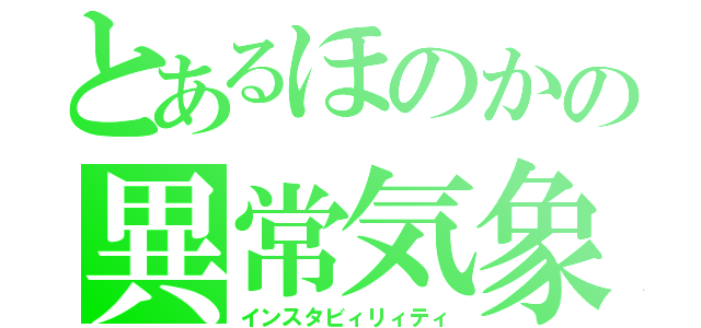 とあるほのかの異常気象（インスタビィリィティ）