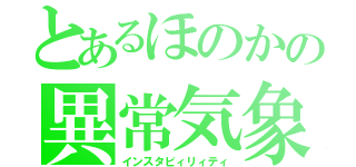 とあるほのかの異常気象（インスタビィリィティ）