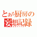 とある厨房の妄想記録（エロファイル）