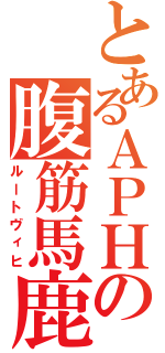 とあるＡＰＨの腹筋馬鹿Ⅱ（ルートヴィヒ）