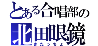 とある合唱部の北田眼鏡（きたっちょ）