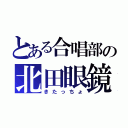 とある合唱部の北田眼鏡（きたっちょ）