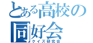 とある高校の同好会（クイズ研究会）