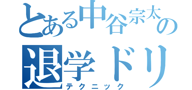 とある中谷宗太郎の退学ドリル（テクニック）