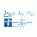 とある１年２組のすーぶー（平出かける）