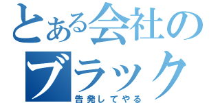 とある会社のブラック事情（告発してやる）