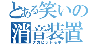 とある笑いの消音装置（ナカヒラトモキ）