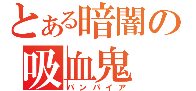 とある暗闇の吸血鬼（バンパイア）