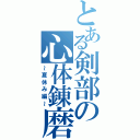 とある剣部の心体錬磨（～夏休み編～）