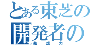 とある東芝の開発者の（発想力）