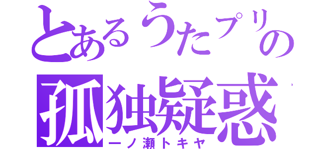 とあるうたプリの孤独疑惑（一ノ瀬トキヤ）