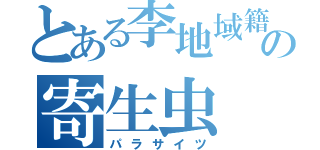 とある李地域籍の寄生虫（パラサイツ）