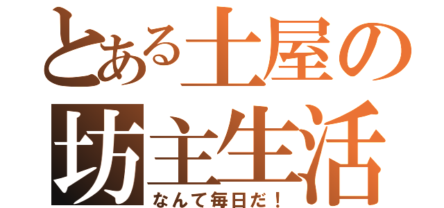 とある土屋の坊主生活（なんて毎日だ！）