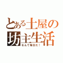 とある土屋の坊主生活（なんて毎日だ！）