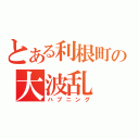 とある利根町の大波乱（ハプニング）