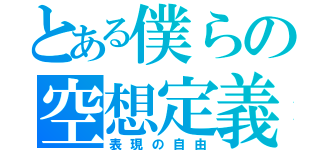 とある僕らの空想定義（表現の自由）