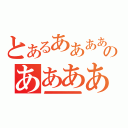 とあるああああのああああ（あああああああああああああああああああああああああああああああああああああああああああああああああああああああああああああああああああああああああああああああああああああああああああああ）