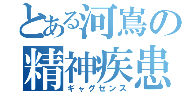 とある河嶌の精神疾患（ギャグセンス）