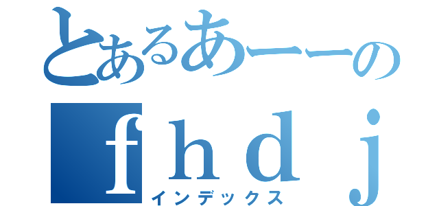 とあるあーーのｆｈｄｊｄ（インデックス）