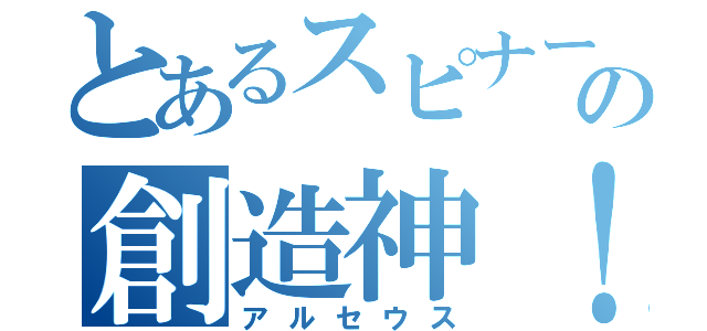 とあるスピナーの創造神！！（アルセウス）