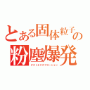 とある固体粒子の粉塵爆発（ダストエクスプローション）