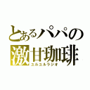 とあるパパの激甘珈琲（ユルユルラジオ）