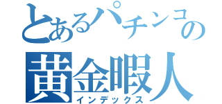 とあるパチンコの黄金暇人（インデックス）