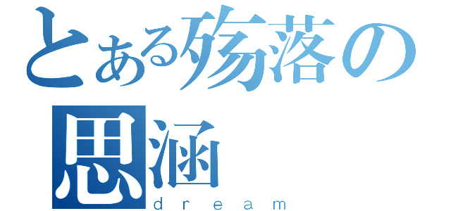 とある殇落の思涵（ｄｒｅａｍ）