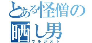 とある怪僧の晒し男（ウルジスト）