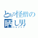 とある怪僧の晒し男（ウルジスト）