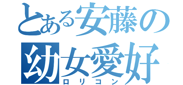 とある安藤の幼女愛好（ロリコン）