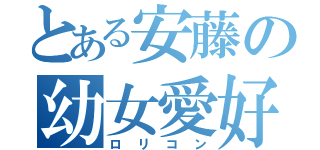 とある安藤の幼女愛好（ロリコン）