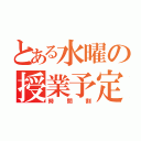 とある水曜の授業予定（時間割）