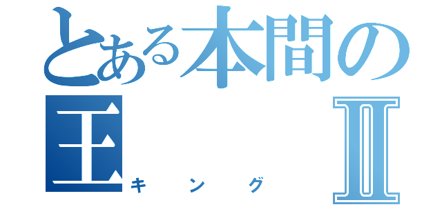 とある本間の王Ⅱ（キング）