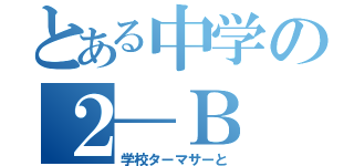 とある中学の２―Ｂ（学校ターマサーと）