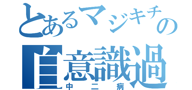 とあるマジキチの自意識過剰（中二病）