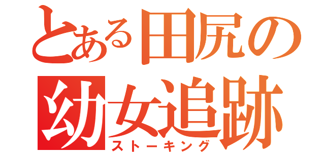 とある田尻の幼女追跡（ストーキング）