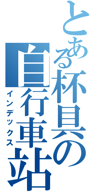 とある杯具の自行車站（インデックス）