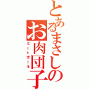 とあるまさしのお肉団子（ミートボール）