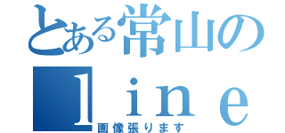 とある常山のｌｉｎｅ遊び（画像張ります）