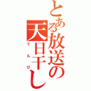 とある放送の天日干し（てんぴ）