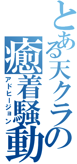 とある天クラの癒着騒動（アドヒージョン）