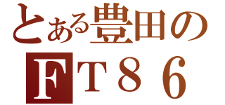 とある豊田のＦＴ８６（）