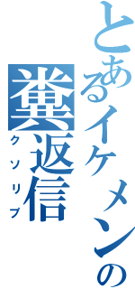 とあるイケメン学生の糞返信Ⅱ（クソリプ）