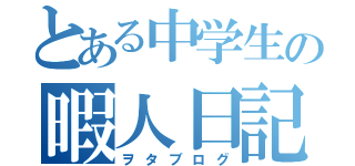 とある中学生の暇人日記（ヲタブログ）